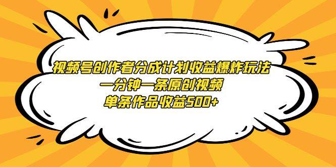 视频号创作者分成计划收益爆炸玩法，一分钟一条原创视频，单条作品收益500+-搜易资源网