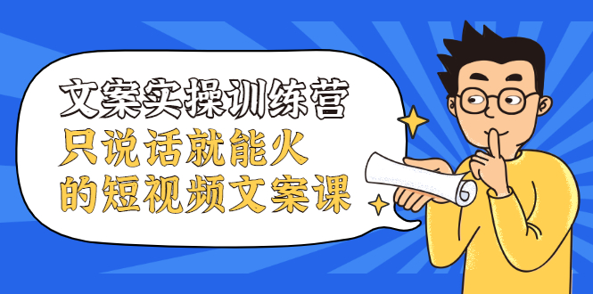 文案实操训练营，只说话就能火的短视频文案课-搜易资源网