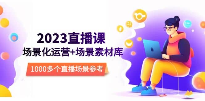2023直播-场景化运营+场景素材库，1000多个直播场景参考！-搜易资源网
