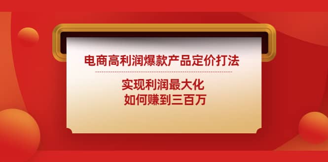 电商高利润爆款产品定价打法：实现利润最大化-搜易资源网