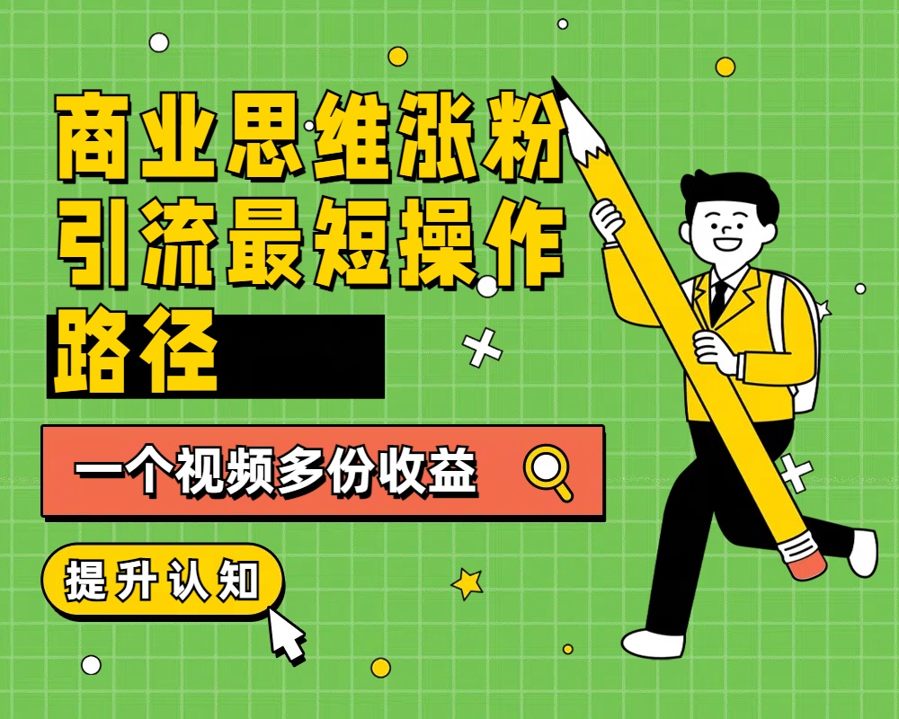 商业思维涨粉+引流最短操作路径，一个视频多份收益-搜易资源网
