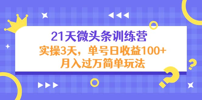 21天微头条训练营，实操3天简单玩法-搜易资源网