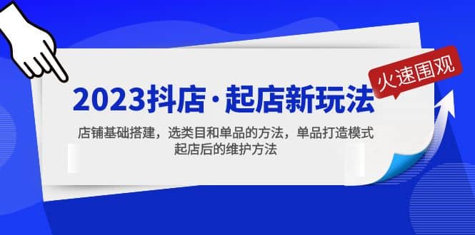2023抖店·起店新玩法，店铺基础搭建，选类目和单品的方法，单品打造模式-搜易资源网