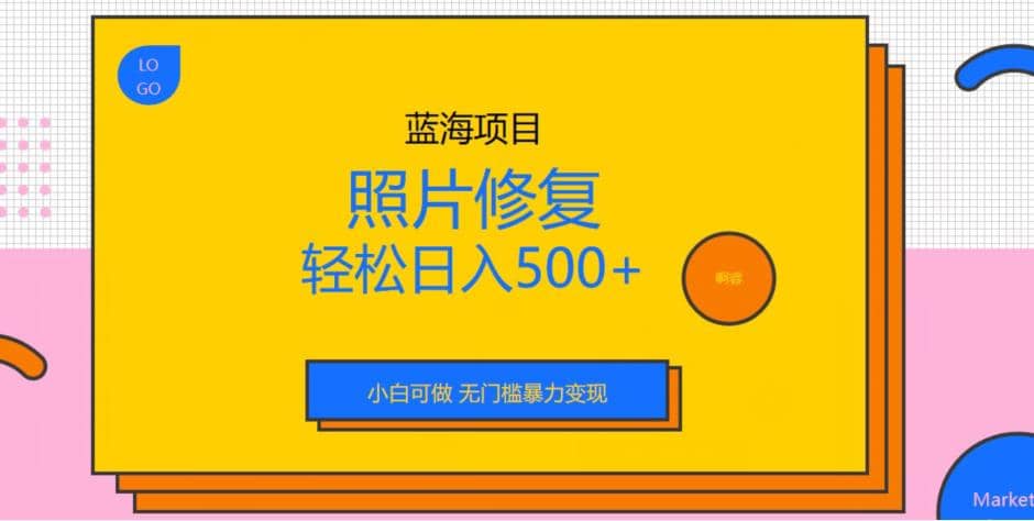 蓝海项目照片修复，轻松日入500+，小白可做无门槛暴力变现【揭秘】-搜易资源网