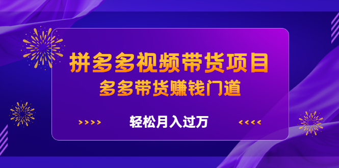 拼多多视频带货项目，多多带货赚钱门道 价值368元-搜易资源网