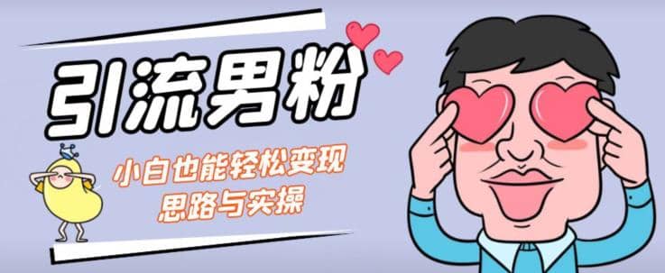 引流男粉+小白也能暴力变现的思路与实操【揭秘】-搜易资源网