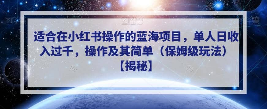适合在小红书操作的蓝海项目，单人日收入过千，操作及其简单（保姆级玩法）【揭秘】-搜易资源网