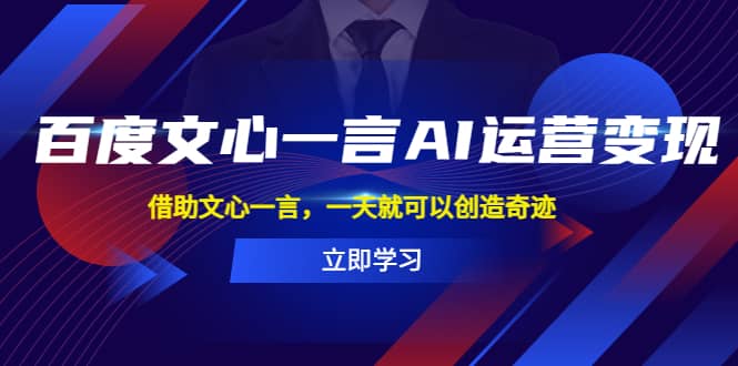 百度·文心一言AI·运营变现，借助文心一言，一天就可以创造奇迹-搜易资源网