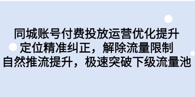 同城账号付费投放运营优化提升，定位精准纠正，解除流量限制，自然推流提升，极速突破下级流量池-搜易资源网
