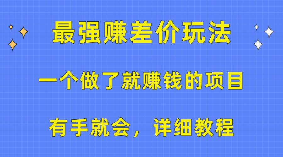 一个做了就赚钱的项目，最强赚差价玩法，有手就会，详细教程-搜易资源网