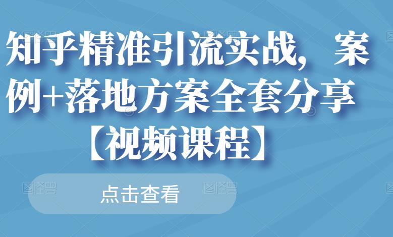 知乎精准引流实战，案例+落地方案全套分享【视频课程】-搜易资源网