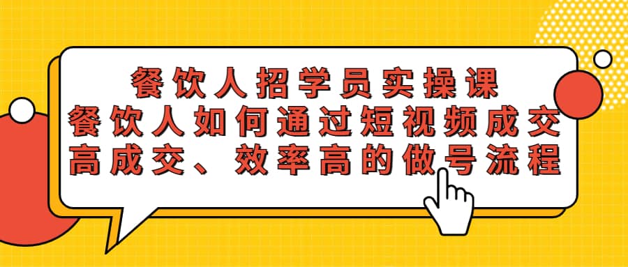 餐饮人招学员实操课，餐饮人如何通过短视频成交，高成交、效率高的做号流程-搜易资源网