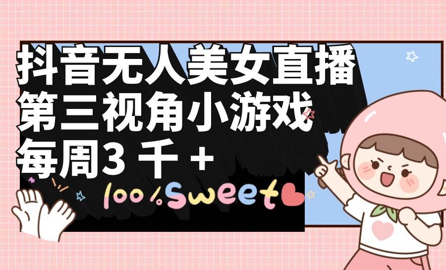 抖音无人美女直播，第三视角小游戏，每周收益3000+-搜易资源网