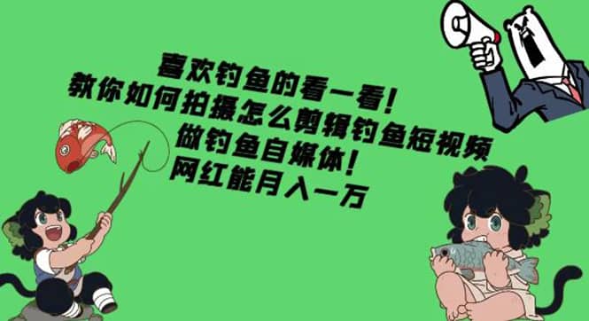 教你如何拍摄怎么剪辑钓鱼短视频，做钓鱼自媒体！-搜易资源网