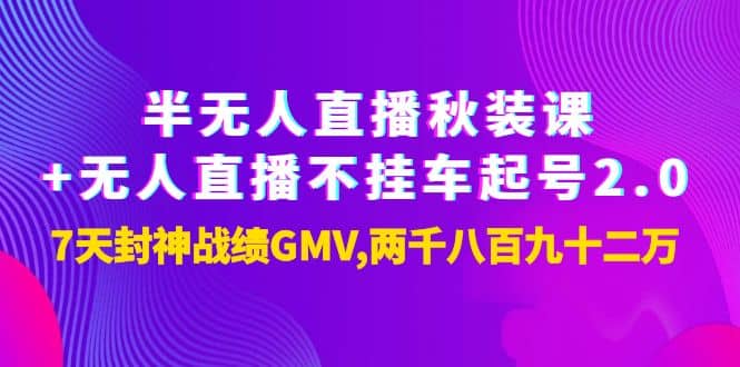 半无人直播秋装课+无人直播不挂车起号2.0：7天封神战绩GMV两千八百九十二万-搜易资源网