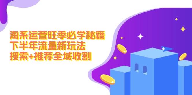 淘系运营旺季必学秘籍：下半年流量新玩法：搜索+推荐全域收割（无水印）-搜易资源网