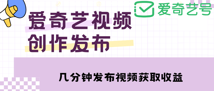 爱奇艺号视频发布，每天几分钟即可发布视频【教程+涨粉攻略】-搜易资源网
