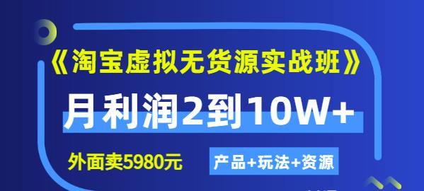 《淘宝虚拟无货源实战班》线上第四期：月利润2到10W+（产品+玩法+资源)-搜易资源网