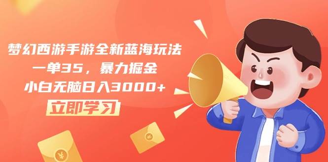 梦幻西游手游全新蓝海玩法，一单35，暴力掘金，小白无脑日入3000+-搜易资源网
