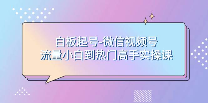 白板起号-微信视频号流量小白到热门高手实操课-搜易资源网