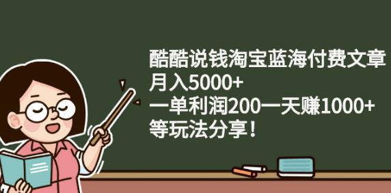 酷酷说钱淘宝蓝海付费文章:月入5000+一单利润200一天赚1000+(等玩法分享)-搜易资源网