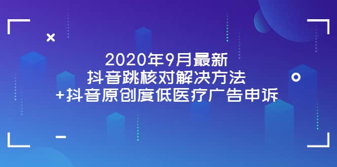 2020年9月最新抖音跳核对解决方法+抖音原创度低医疗广告申诉-搜易资源网
