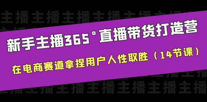 新手主播365°直播带货·打造营，在电商赛道拿捏用户人性取胜（14节课）-搜易资源网
