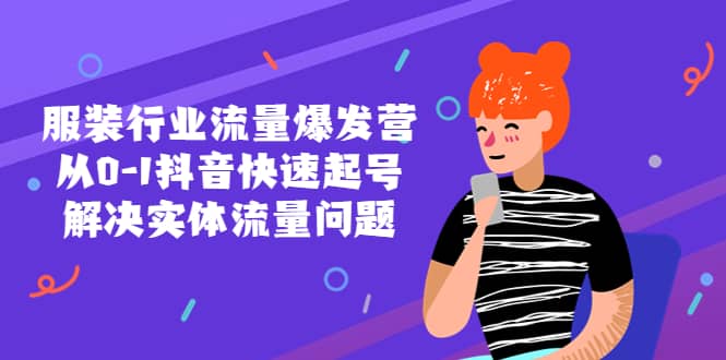 服装行业流量爆发营，从0-1抖音快速起号/解决实体流量问题-搜易资源网