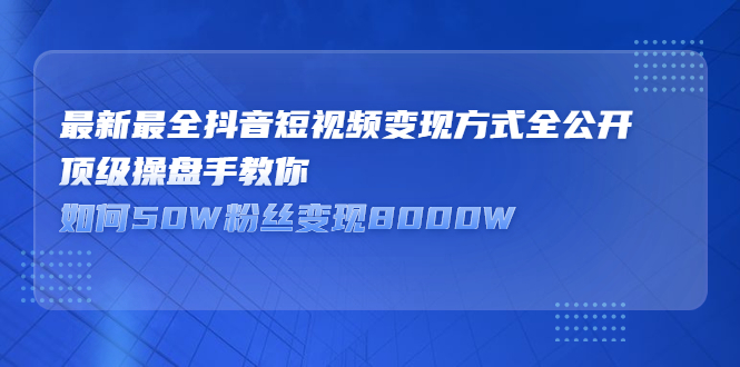 最新最全抖音短视频变现方式全公开，快人一步迈入抖音运营变现捷径-搜易资源网