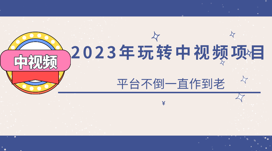2023一心0基础玩转中视频项目：平台不倒，一直做到老-搜易资源网