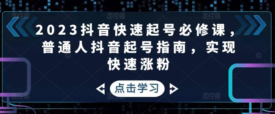2023抖音快速起号必修课，普通人抖音起号指南，实现快速涨粉-搜易资源网