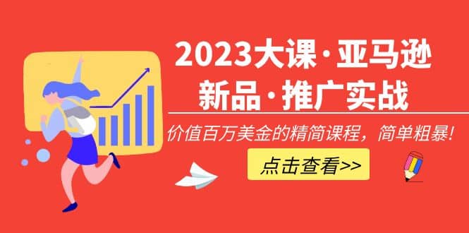 2023大课·亚马逊新品·推广实战：精简课程，简单粗暴-搜易资源网