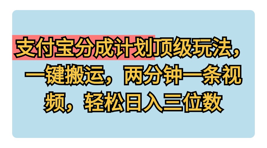 支付宝分成计划玩法，一键搬运，两分钟一条视频，轻松日入三位数-搜易资源网