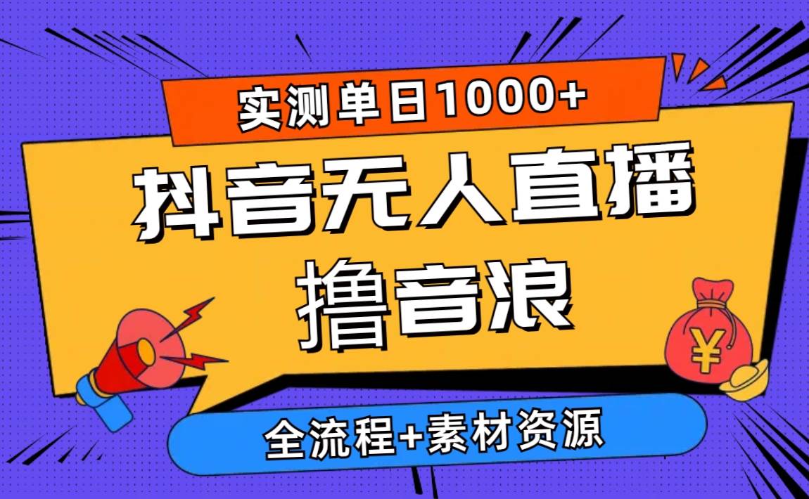 2024抖音无人直播撸音浪新玩法 日入1000+ 全流程+素材资源-搜易资源网