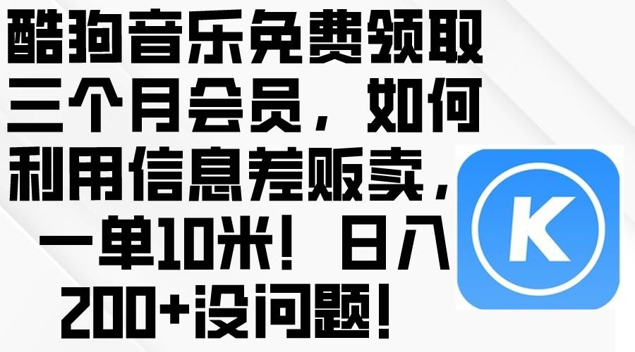 酷狗音乐免费领取三个月会员，利用信息差贩卖，一单10米！日入200+没问题-搜易资源网