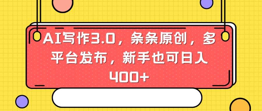 AI写作3.0，条条原创，多平台发布，新手也可日入400+-搜易资源网