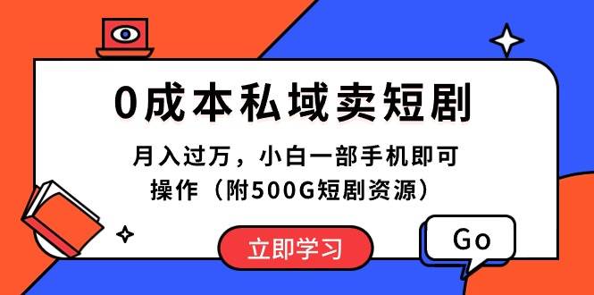 0成本私域卖短剧，月入过万，小白一部手机即可操作（附500G短剧资源）-搜易资源网