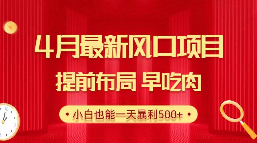 28.4月最新风口项目，提前布局早吃肉，小白也能一天暴利500+-搜易资源网