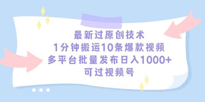 最新过原创技术，1分钟搬运10条爆款视频，多平台批量发布日入1000+，可…-搜易资源网