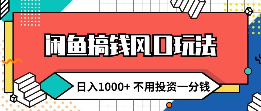 闲鱼搞钱风口玩法 日入1000+ 不用投资一分钱 新手小白轻松上手-搜易资源网