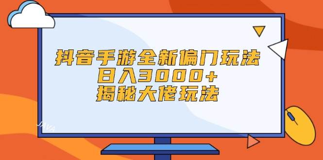 抖音手游全新偏门玩法，日入3000+，揭秘大佬玩法-搜易资源网