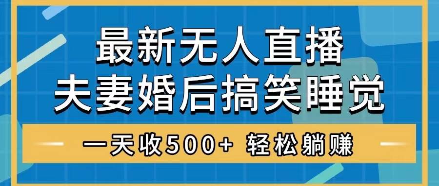 无人直播最新玩法，婚后夫妻睡觉整蛊，礼物收不停，睡后收入500+-搜易资源网