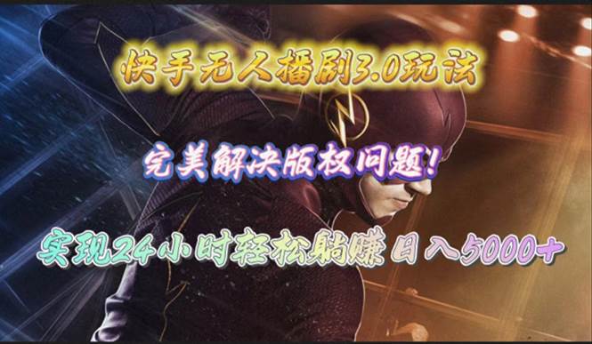 快手无人播剧3.0玩法，完美解决版权问题，实现24小时轻松躺赚日入5000+-搜易资源网