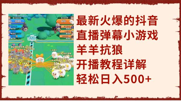 最新火爆的抖音直播弹幕小游戏羊羊抗狼，开播教程详解，轻松日入500+-搜易资源网