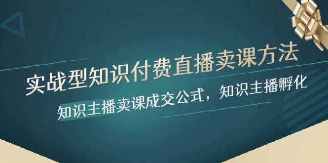 实战型知识付费直播-卖课方法，知识主播卖课成交公式，知识主播孵化-搜易资源网