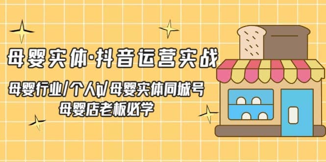 母婴实体·抖音运营实战 母婴行业·个人ip·母婴实体同城号 母婴店老板必学-搜易资源网