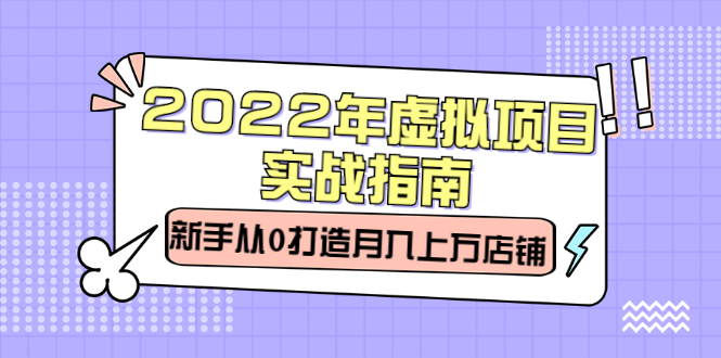 2022年虚拟项目实战指南，新手从0打造月入上万店铺【视频课程】-搜易资源网