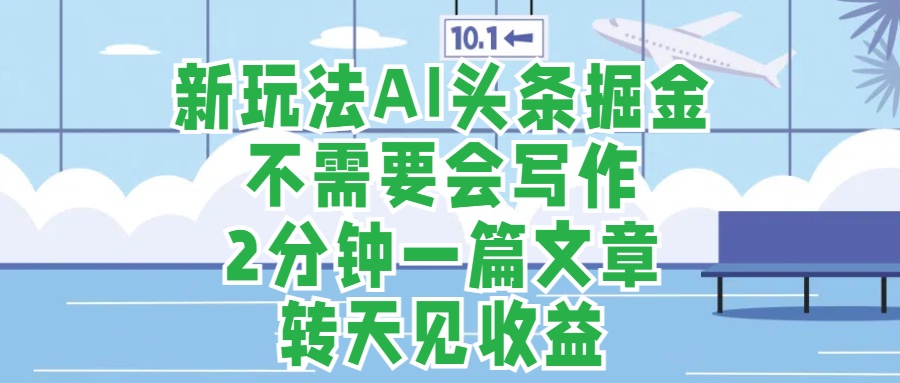 新玩法AI头条掘金，顺应大局总不会错，2分钟一篇原创文章，不需要会写作，AI自动生成，转天见收益，长久可操作，小白直接上手毫无压力-搜易资源网