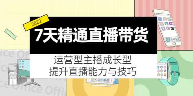 7天精通直播带货，运营型主播成长型，提升直播能力与技巧（19节课）-搜易资源网