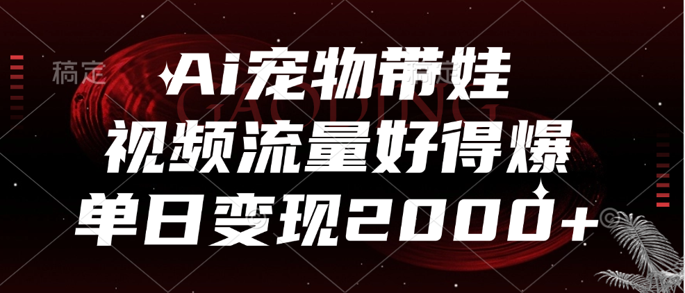Ai宠物带娃，视频流量好得爆，单日变现2000+-搜易资源网